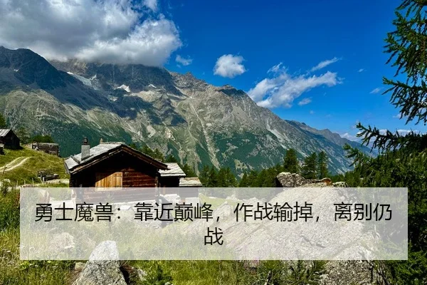 勇士魔兽：靠近巅峰，作战输掉，离别仍战（nangongsports）