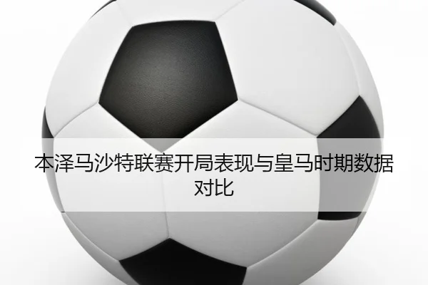本泽马沙特联赛开局表现与皇马时期数据对比（nangongsports）